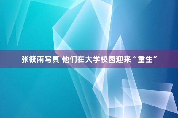 张筱雨写真 他们在大学校园迎来“重生”