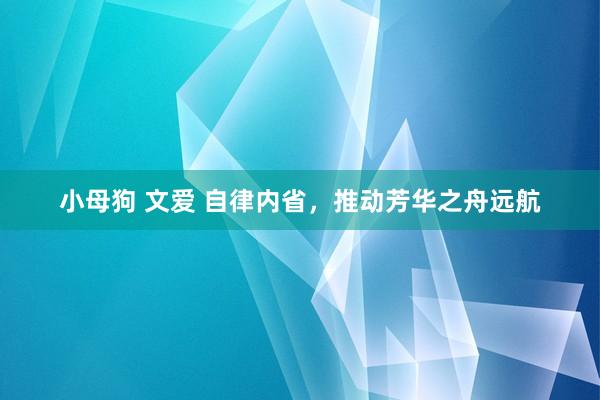 小母狗 文爱 自律内省，推动芳华之舟远航