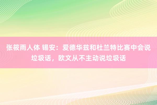 张筱雨人体 锡安：爱德华兹和杜兰特比赛中会说垃圾话，欧文从不主动说垃圾话