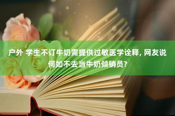 户外 学生不订牛奶需提供过敏医学诠释， 网友说何如不去当牛奶倾销员?