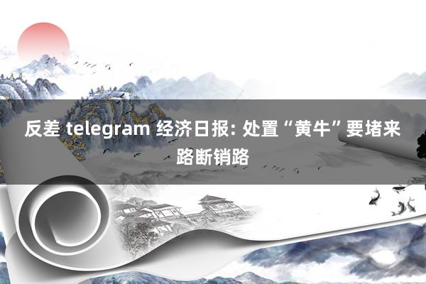 反差 telegram 经济日报: 处置“黄牛”要堵来路断销路