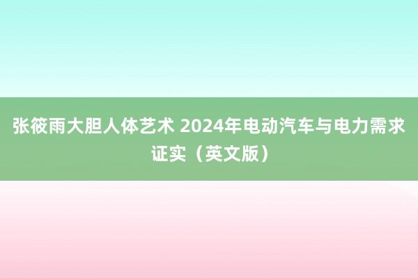 张筱雨大胆人体艺术 2024年电动汽车与电力需求证实（英文版）