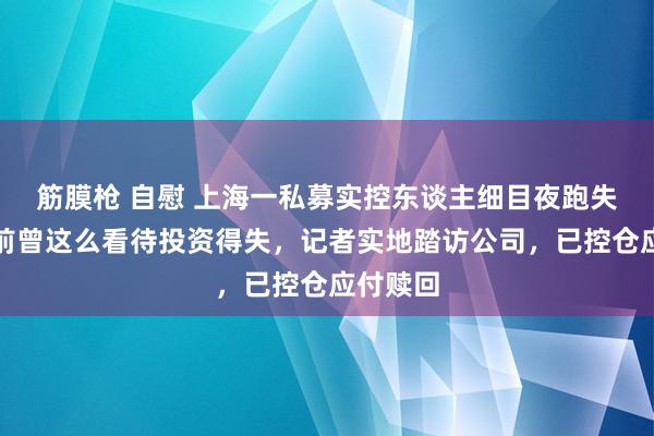 筋膜枪 自慰 上海一私募实控东谈主细目夜跑失散！生前曾这么看待投资得失，记者实地踏访公司，已控仓应付赎回