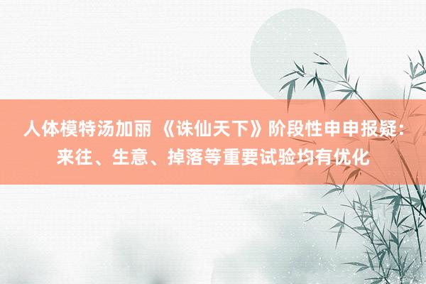 人体模特汤加丽 《诛仙天下》阶段性申申报疑：来往、生意、掉落等重要试验均有优化