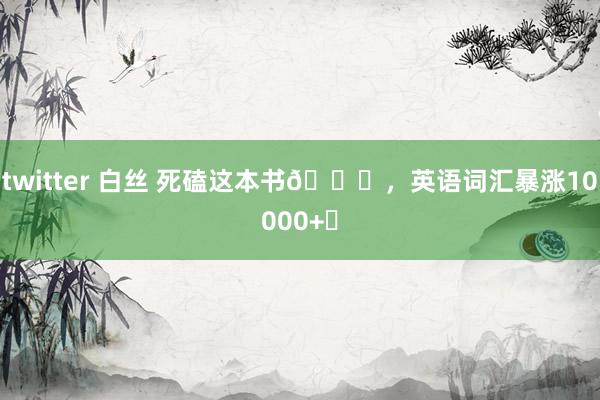 twitter 白丝 死磕这本书📚，英语词汇暴涨10000+❗