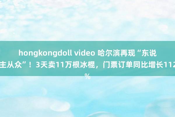 hongkongdoll video 哈尔滨再现“东说念主从众”！3天卖11万根冰棍，门票订单同比增长112%