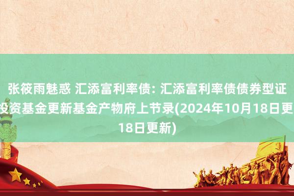 张筱雨魅惑 汇添富利率债: 汇添富利率债债券型证券投资基金更新基金产物府上节录(2024年10月18日更新)