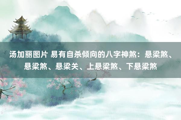 汤加丽图片 易有自杀倾向的八字神煞：悬梁煞、悬梁煞、悬梁关、上悬梁煞、下悬梁煞