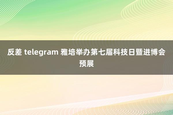 反差 telegram 雅培举办第七届科技日暨进博会预展