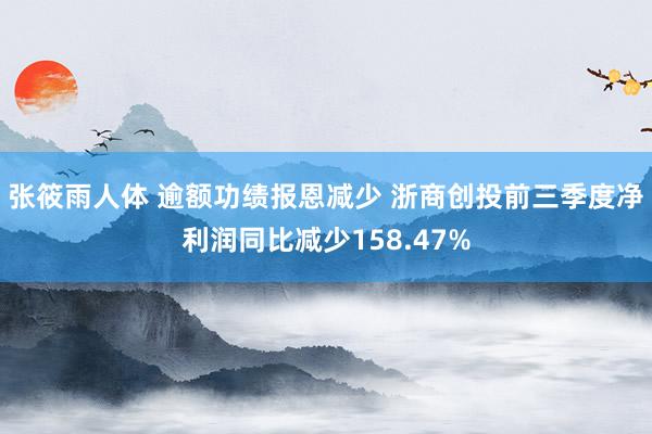 张筱雨人体 逾额功绩报恩减少 浙商创投前三季度净利润同比减少158.47%