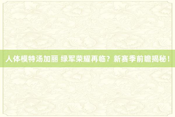 人体模特汤加丽 绿军荣耀再临？新赛季前瞻揭秘！