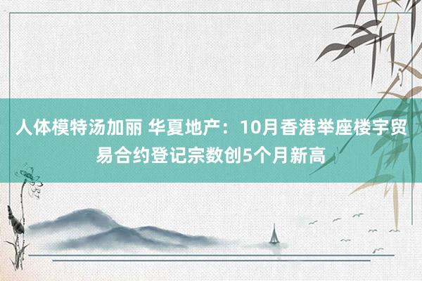 人体模特汤加丽 华夏地产：10月香港举座楼宇贸易合约登记宗数创5个月新高