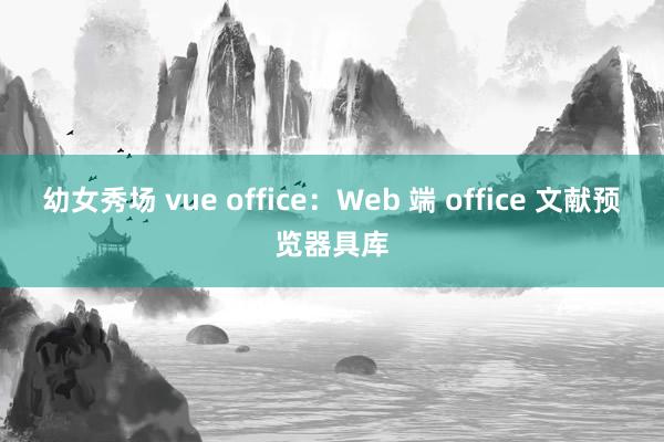 幼女秀场 vue office：Web 端 office 文献预览器具库