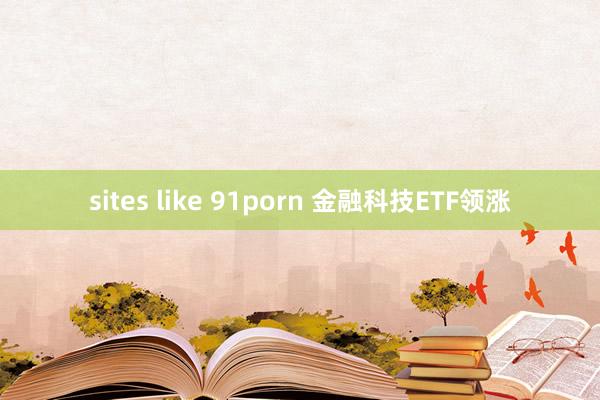 sites like 91porn 金融科技ETF领涨