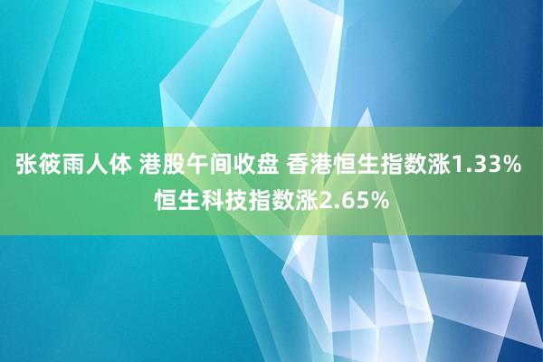 张筱雨人体 港股午间收盘 香港恒生指数涨1.33% 恒生科技指数涨2.65%