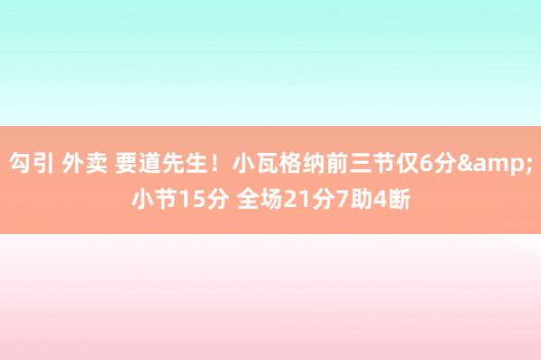 勾引 外卖 要道先生！小瓦格纳前三节仅6分&小节15分 全场21分7助4断