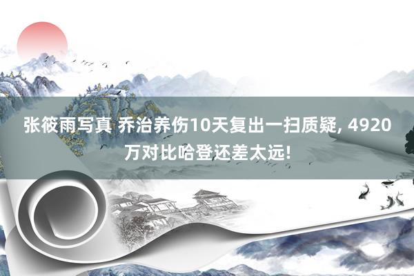 张筱雨写真 乔治养伤10天复出一扫质疑， 4920万对比哈登还差太远!