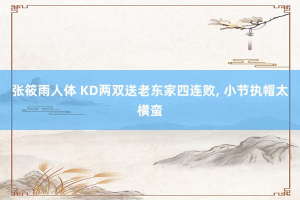 张筱雨人体 KD两双送老东家四连败， 小节执帽太横蛮