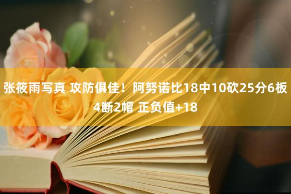 张筱雨写真 攻防俱佳！阿努诺比18中10砍25分6板4断2帽 正负值+18