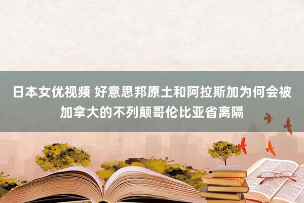 日本女优视频 好意思邦原土和阿拉斯加为何会被加拿大的不列颠哥伦比亚省离隔