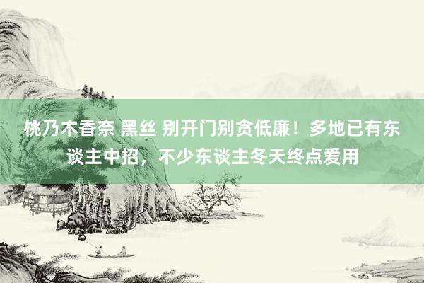 桃乃木香奈 黑丝 别开门别贪低廉！多地已有东谈主中招，不少东谈主冬天终点爱用