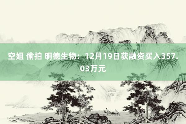 空姐 偷拍 明德生物：12月19日获融资买入357.03万元