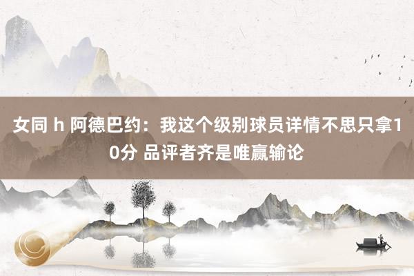 女同 h 阿德巴约：我这个级别球员详情不思只拿10分 品评者齐是唯赢输论