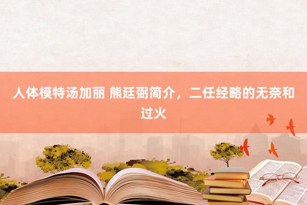 人体模特汤加丽 熊廷弼简介，二任经略的无奈和过火