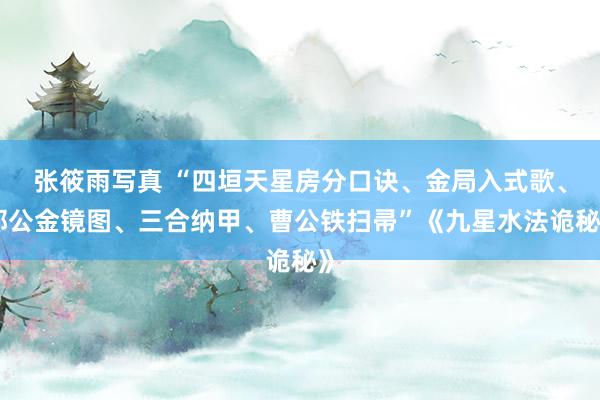 张筱雨写真 “四垣天星房分口诀、金局入式歌、郭公金镜图、三合纳甲、曹公铁扫帚”《九星水法诡秘》