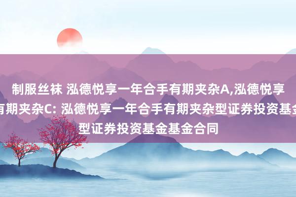 制服丝袜 泓德悦享一年合手有期夹杂A，泓德悦享一年合手有期夹杂C: 泓德悦享一年合手有期夹杂型证券投资基金基金合同