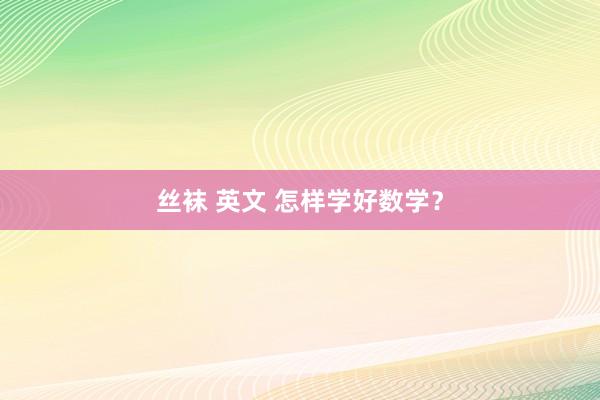 丝袜 英文 怎样学好数学？