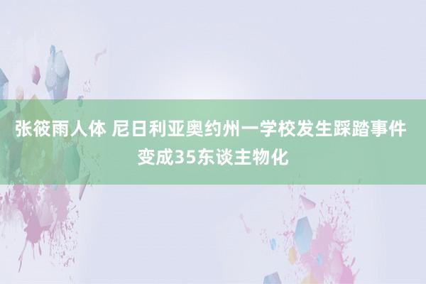 张筱雨人体 尼日利亚奥约州一学校发生踩踏事件 变成35东谈主物化