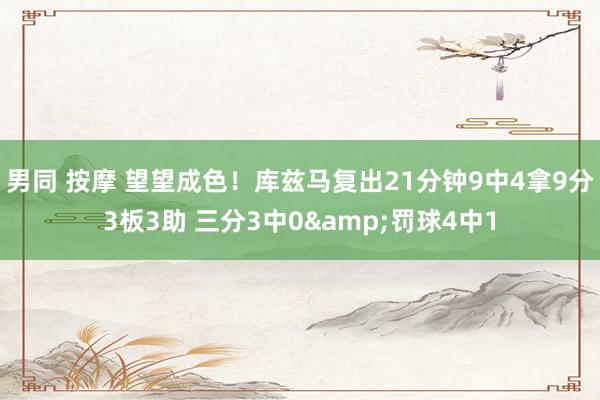 男同 按摩 望望成色！库兹马复出21分钟9中4拿9分3板3助 三分3中0&罚球4中1