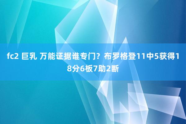 fc2 巨乳 万能证据谁专门？布罗格登11中5获得18分6板7助2断