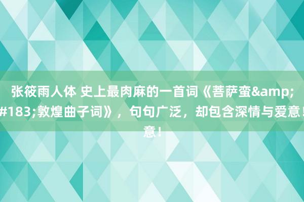 张筱雨人体 史上最肉麻的一首词《菩萨蛮&#183;敦煌曲子词》，句句广泛，却包含深情与爱意！