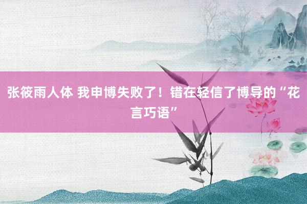 张筱雨人体 我申博失败了！错在轻信了博导的“花言巧语”