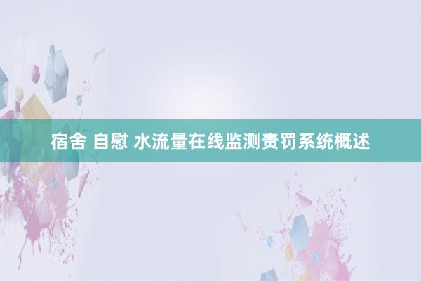 宿舍 自慰 水流量在线监测责罚系统概述