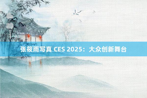 张筱雨写真 CES 2025：大众创新舞台