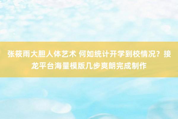 张筱雨大胆人体艺术 何如统计开学到校情况？接龙平台海量模版几步爽朗完成制作