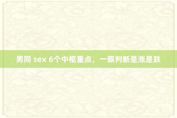 男同 sex 6个中枢重点，一眼判断是涨是跌