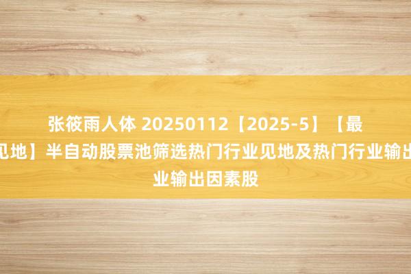 张筱雨人体 20250112【2025-5】【最强行业见地】半自动股票池筛选热门行业见地及热门行业输出因素股