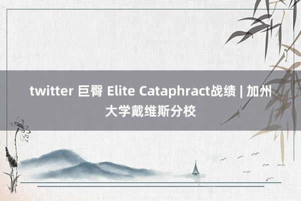 twitter 巨臀 Elite Cataphract战绩 | 加州大学戴维斯分校